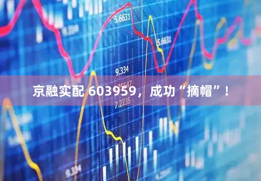京融实配 603959，成功“摘帽”！