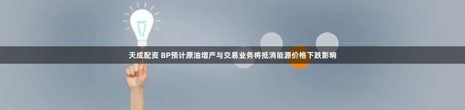 天成配资 BP预计原油增产与交易业务将抵消能源价格下跌影响