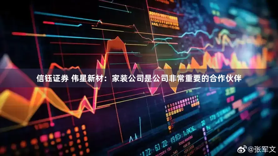 信钰证券 伟星新材：家装公司是公司非常重要的合作伙伴