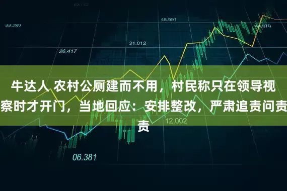 牛达人 农村公厕建而不用，村民称只在领导视察时才开门，当地回应：安排整改，严肃追责问责