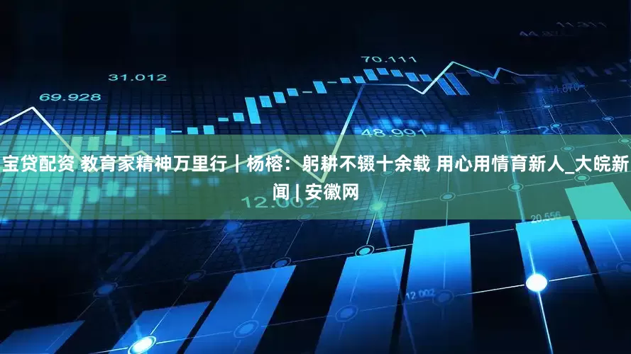 宝贷配资 教育家精神万里行｜杨榕：躬耕不辍十余载 用心用情育新人_大皖新闻 | 安徽网