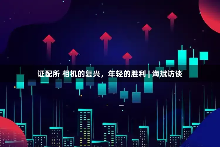 证配所 相机的复兴，年轻的胜利 | 海斌访谈