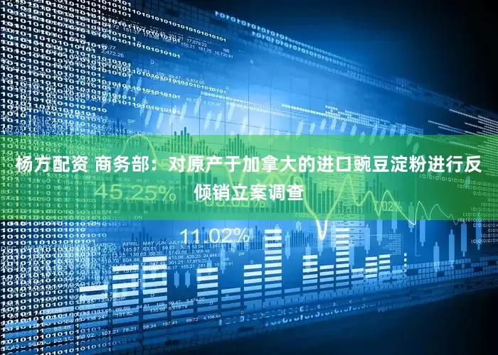 杨方配资 商务部：对原产于加拿大的进口豌豆淀粉进行反倾销立案调查