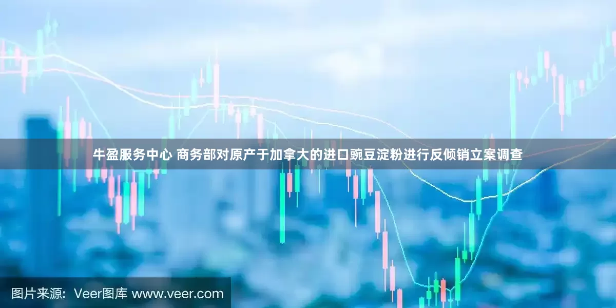 牛盈服务中心 商务部对原产于加拿大的进口豌豆淀粉进行反倾销立案调查