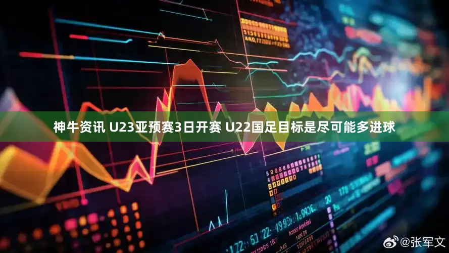 神牛资讯 U23亚预赛3日开赛 U22国足目标是尽可能多进球