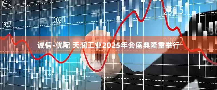 诚信-优配 天润工业2025年会盛典隆重举行