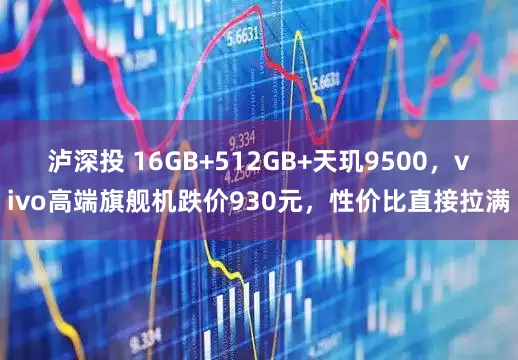 泸深投 16GB+512GB+天玑9500，vivo高端旗舰机跌价930元，性价比直接拉满